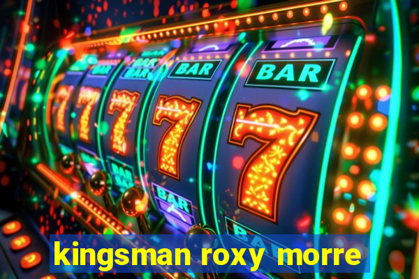 kingsman roxy morre